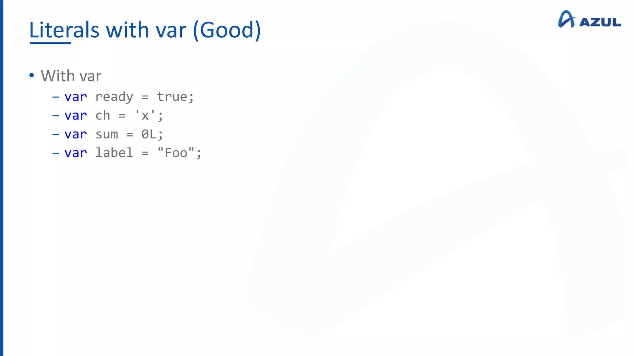 Literals with var (Good)
• With var
‒ var ready = true;
‒ var ch = 'x';
‒ var sum = 0L;
‒ var label = "Foo";
 