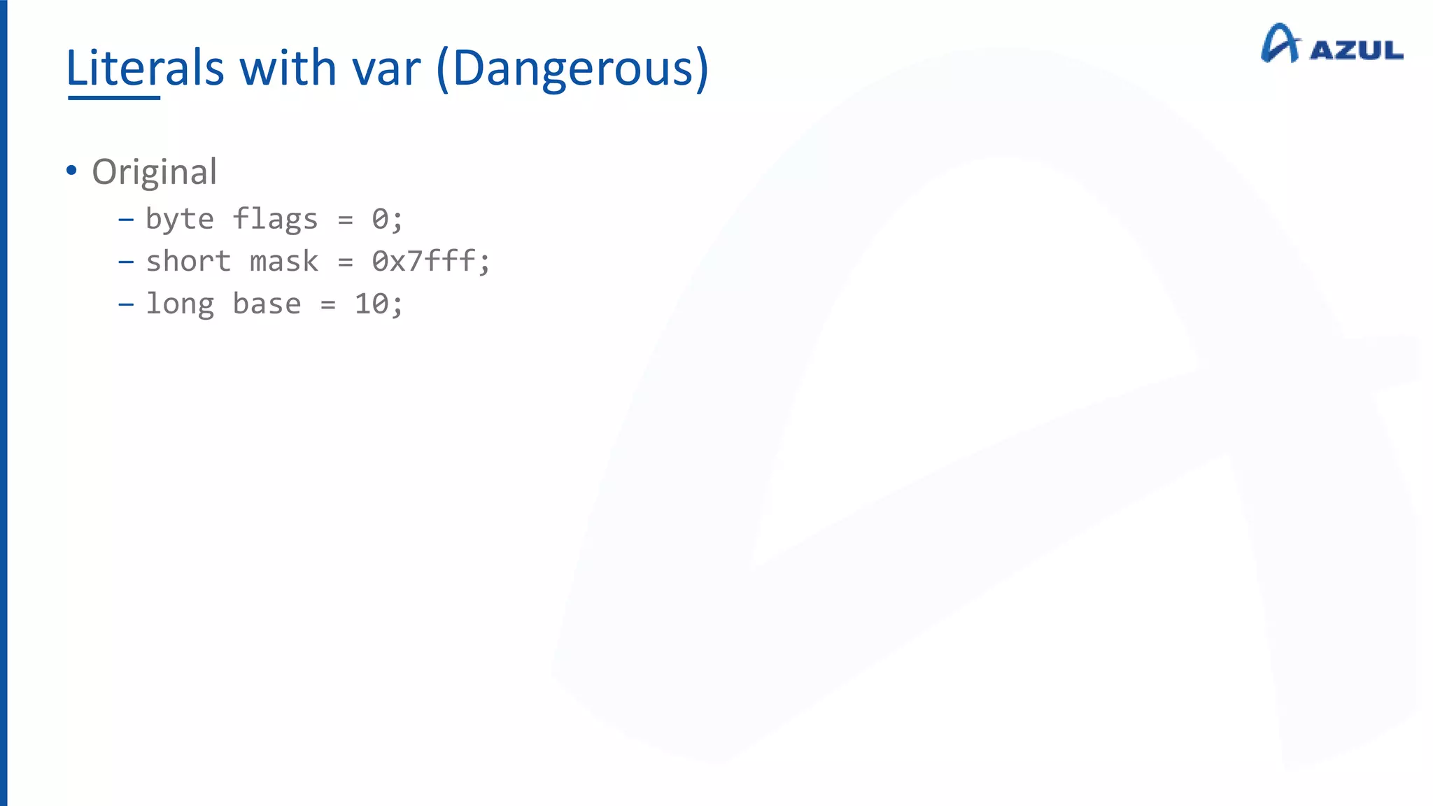 Literals with var (Dangerous)
• Original
‒ byte flags = 0;
‒ short mask = 0x7fff;
‒ long base = 10;
 