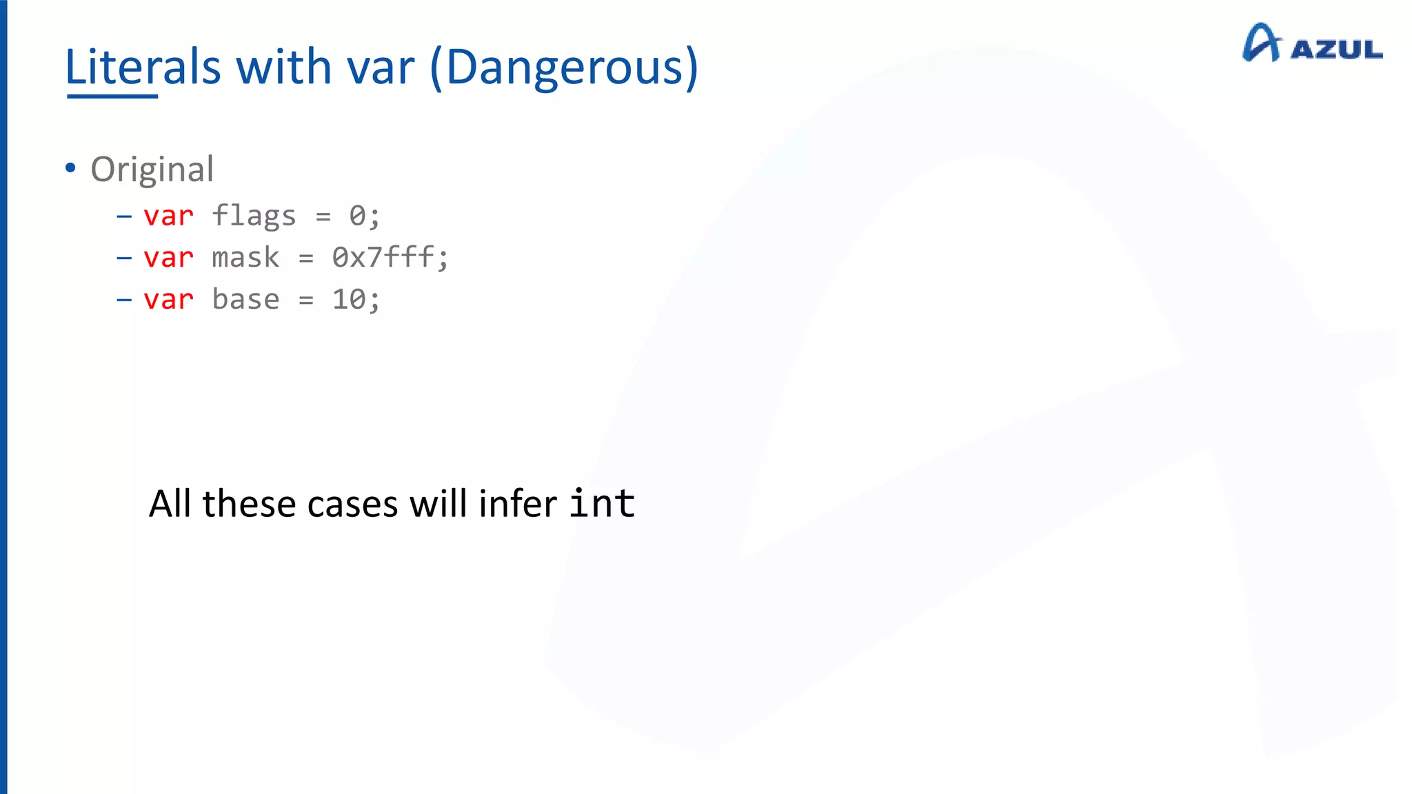 Literals with var (Dangerous)
• Original
‒ var flags = 0;
‒ var mask = 0x7fff;
‒ var base = 10;
All these cases will infer int
 