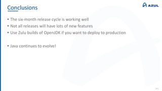Conclusions
141
• The six-month release cycle is working well
• Not all releases will have lots of new features
• Use Zulu builds of OpenJDK if you want to deploy to production
• Java continues to evolve!
 
