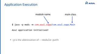 Application Execution
• -p is the abbreviation of --module-path
$ java –p mods –m com.azul.zapp/com.azul.zapp.Main
Azul application initialised!
module name main class
 