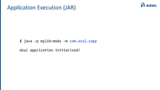 Application Execution (JAR)
$ java –p mylib:mods –m com.azul.zapp
Azul application initialised!
 