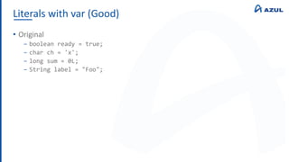 Literals with var (Good)
• Original
‒ boolean ready = true;
‒ char ch = 'x';
‒ long sum = 0L;
‒ String label = "Foo";
 