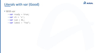 Literals with var (Good)
• With var
‒ var ready = true;
‒ var ch = 'x';
‒ var sum = 0L;
‒ var label = "Foo";
 