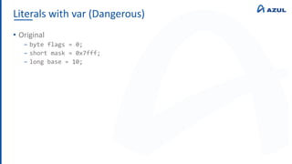 Literals with var (Dangerous)
• Original
‒ byte flags = 0;
‒ short mask = 0x7fff;
‒ long base = 10;
 