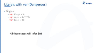 Literals with var (Dangerous)
• Original
‒ var flags = 0;
‒ var mask = 0x7fff;
‒ var base = 10;
All these cases will infer int
 