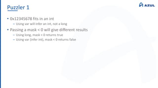 Puzzler 1
• 0x12345678 fits in an int
‒ Using var will infer an int, not a long
• Passing a mask < 0 will give different results
‒ Using long, mask < 0 returns true
‒ Using var (infer int), mask < 0 returns false
 