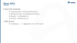 New APIs
87
• New I/O methods
 InputStream nullInputStream()
 OutputStream nullOutputStream()
 Reader nullReader()
 Writer nullWriter()
• Optional
 isEmpty() // Opposite of isPresent
 