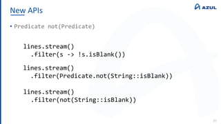 New APIs
89
• Predicate not(Predicate)
lines.stream()
.filter(s -> !s.isBlank())
lines.stream()
.filter(Predicate.not(String::isBlank))
lines.stream()
.filter(not(String::isBlank))
 