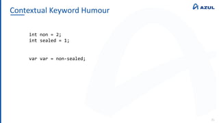 Contextual Keyword Humour
31
int non = 2;
int sealed = 1;
var var = non-sealed;
 