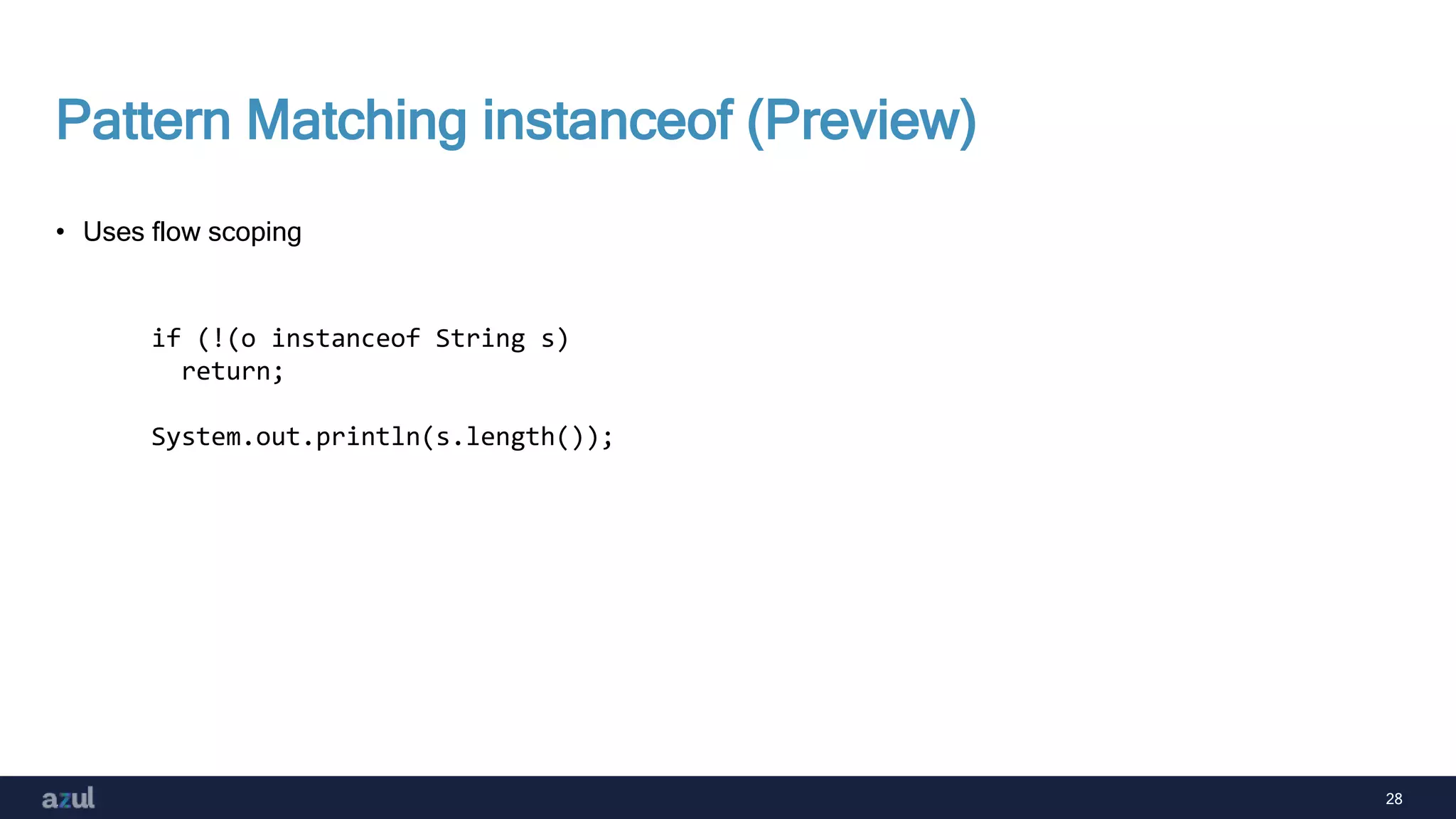 28
Pattern Matching instanceof (Preview)
• Uses flow scoping
if (!(o instanceof String s)
return;
System.out.println(s.length());
 