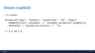46
Stream mapMulti
• 1 to 1 example
46
Stream.of("Java", "Python", "JavaScript", "C#", "Ruby")
.mapMulti((str, consumer) -> consumer.accept(str.length()))
.forEach(i -> System.out.print(i + " "));
// 4 6 10 2 4
 