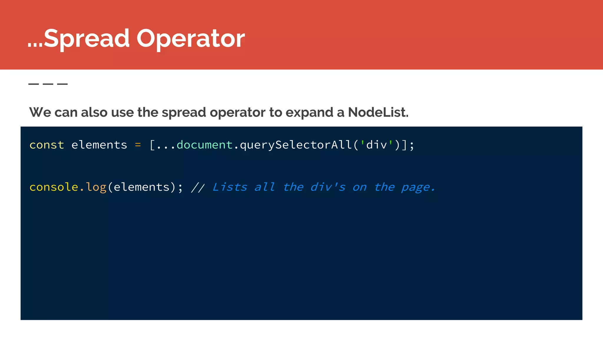 const elements = [...document.querySelectorAll('div')];
console.log(elements); // Lists all the div's on the page.
...Spread Operator
We can also use the spread operator to expand a NodeList.
 