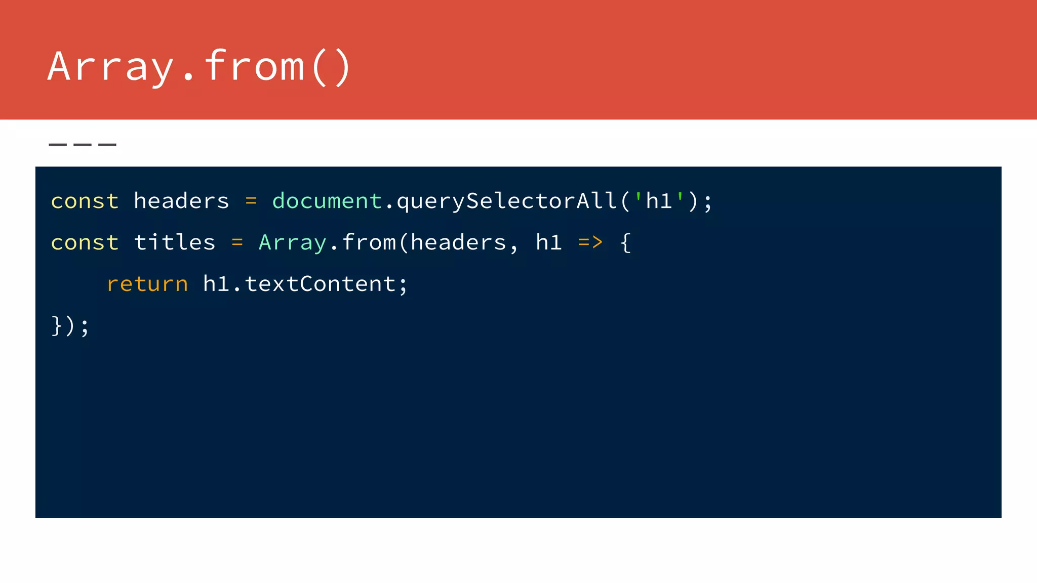 Array.from()
const headers = document.querySelectorAll('h1');
const titles = Array.from(headers, h1 => {
return h1.textContent;
});
 