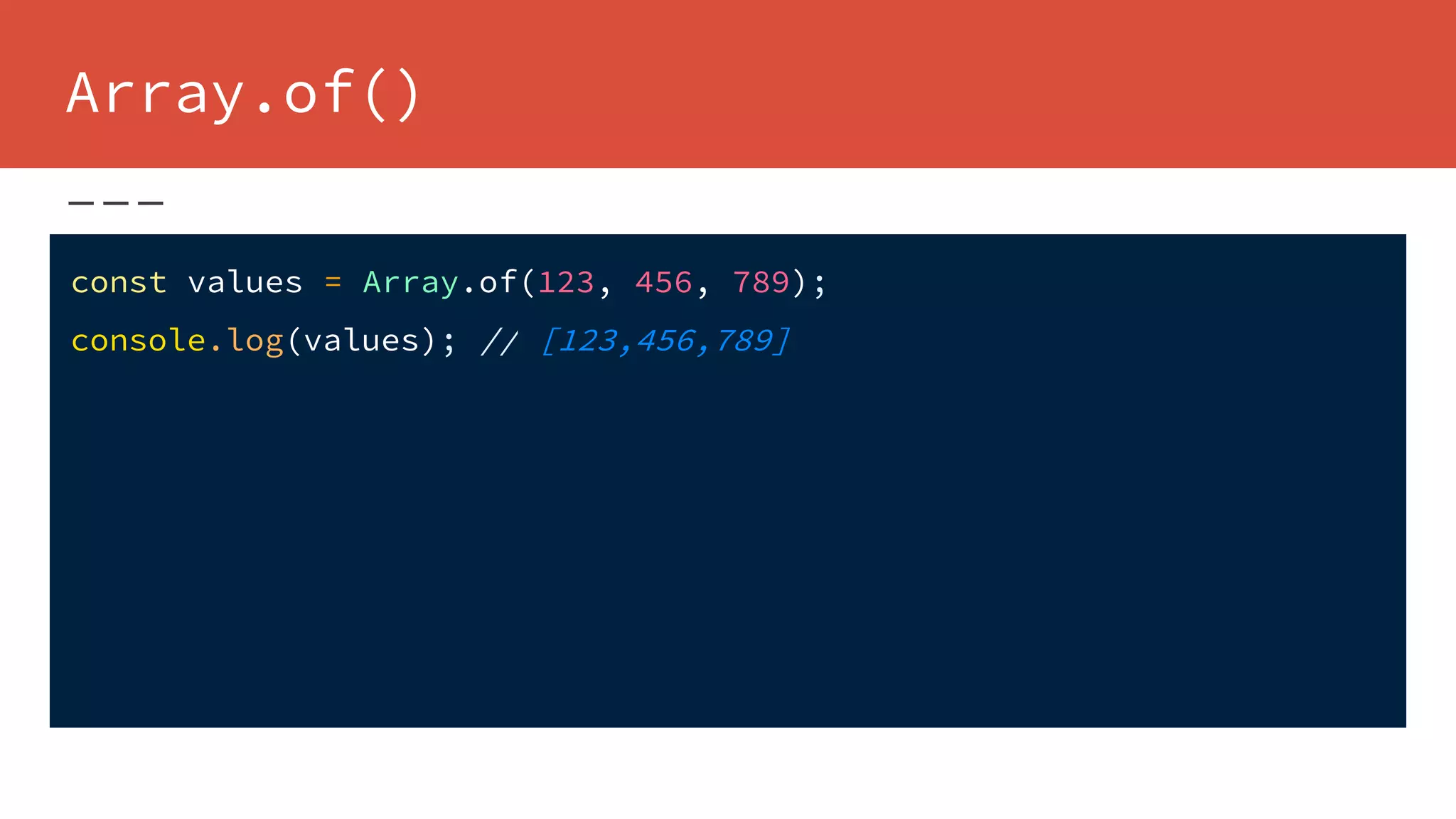 Array.of()
const values = Array.of(123, 456, 789);
console.log(values); // [123,456,789]
 