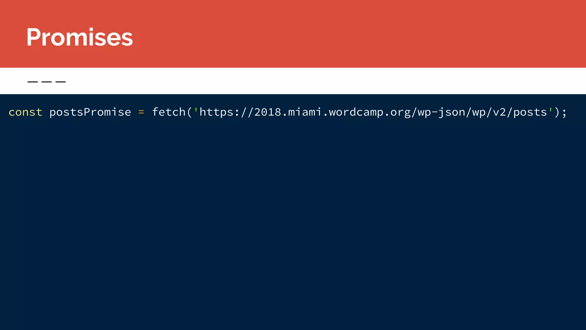 const postsPromise = fetch('https://2018.miami.wordcamp.org/wp-json/wp/v2/posts');
Promises
 