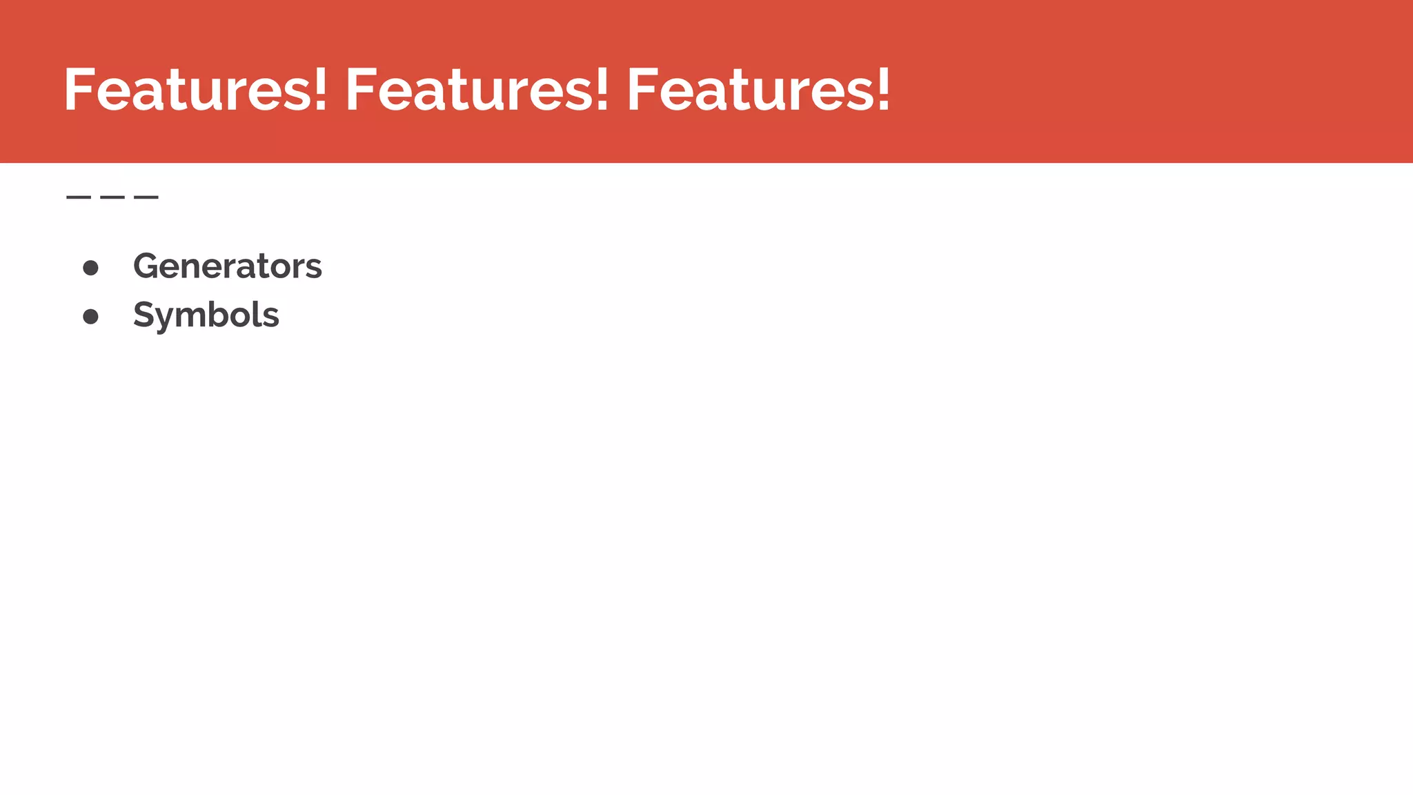 ● Generators
● Symbols
Features! Features! Features!
 