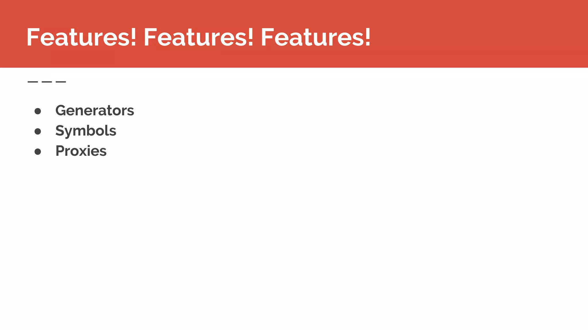 ● Generators
● Symbols
● Proxies
Features! Features! Features!
 