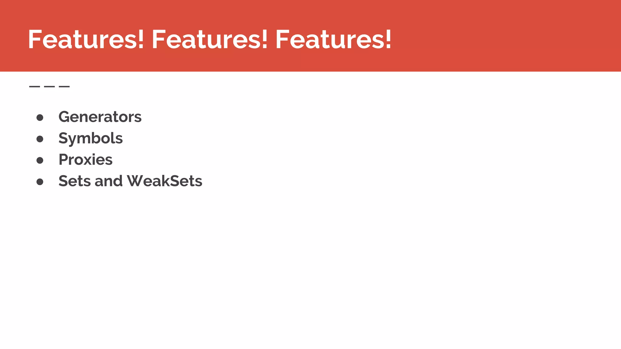 ● Generators
● Symbols
● Proxies
● Sets and WeakSets
Features! Features! Features!
 