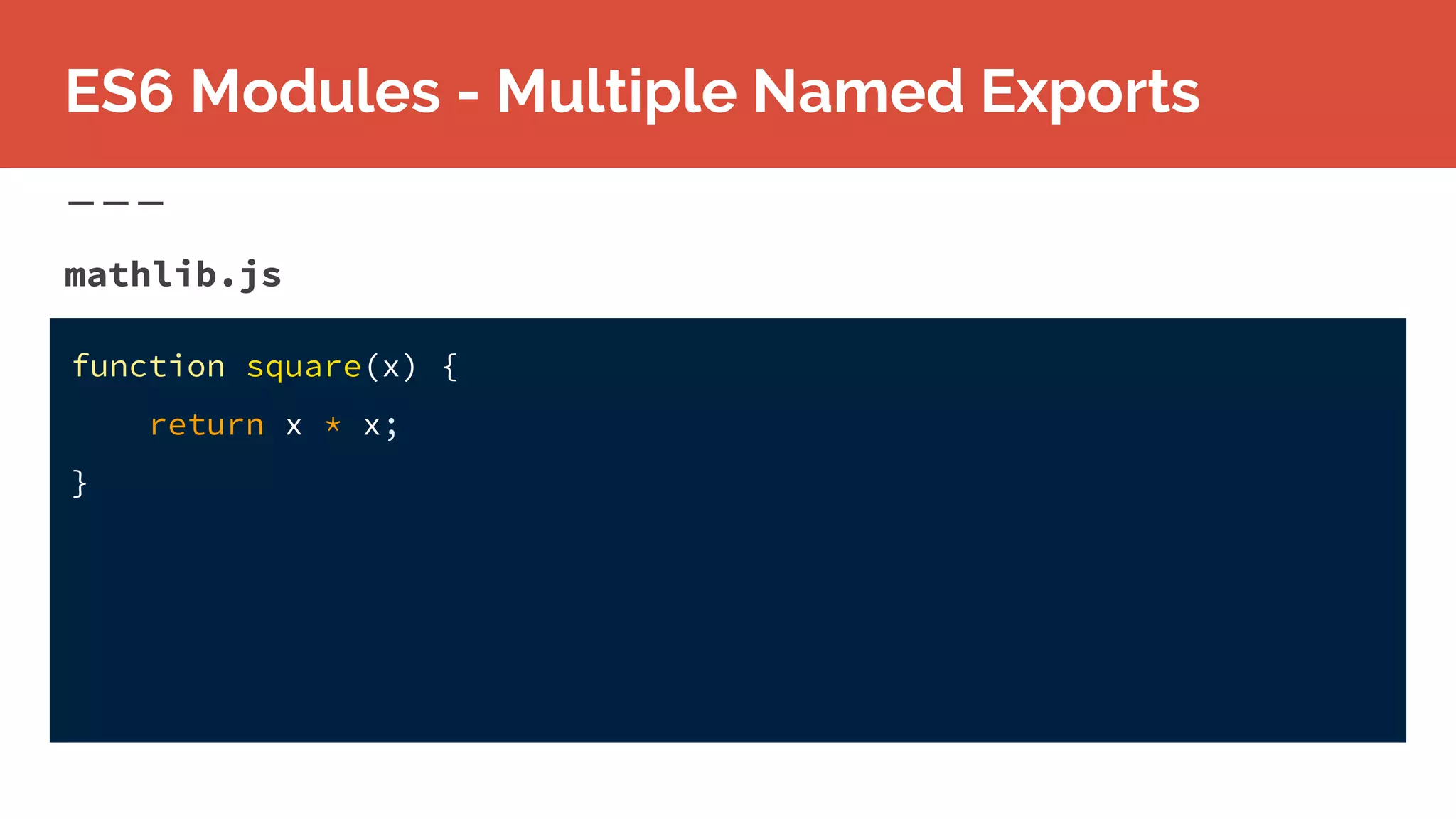 function square(x) {
return x * x;
}
mathlib.js
ES6 Modules - Multiple Named Exports
 