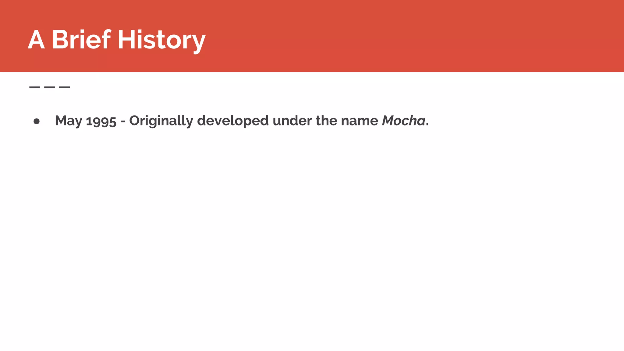 ● May 1995 - Originally developed under the name Mocha.
A Brief History
 