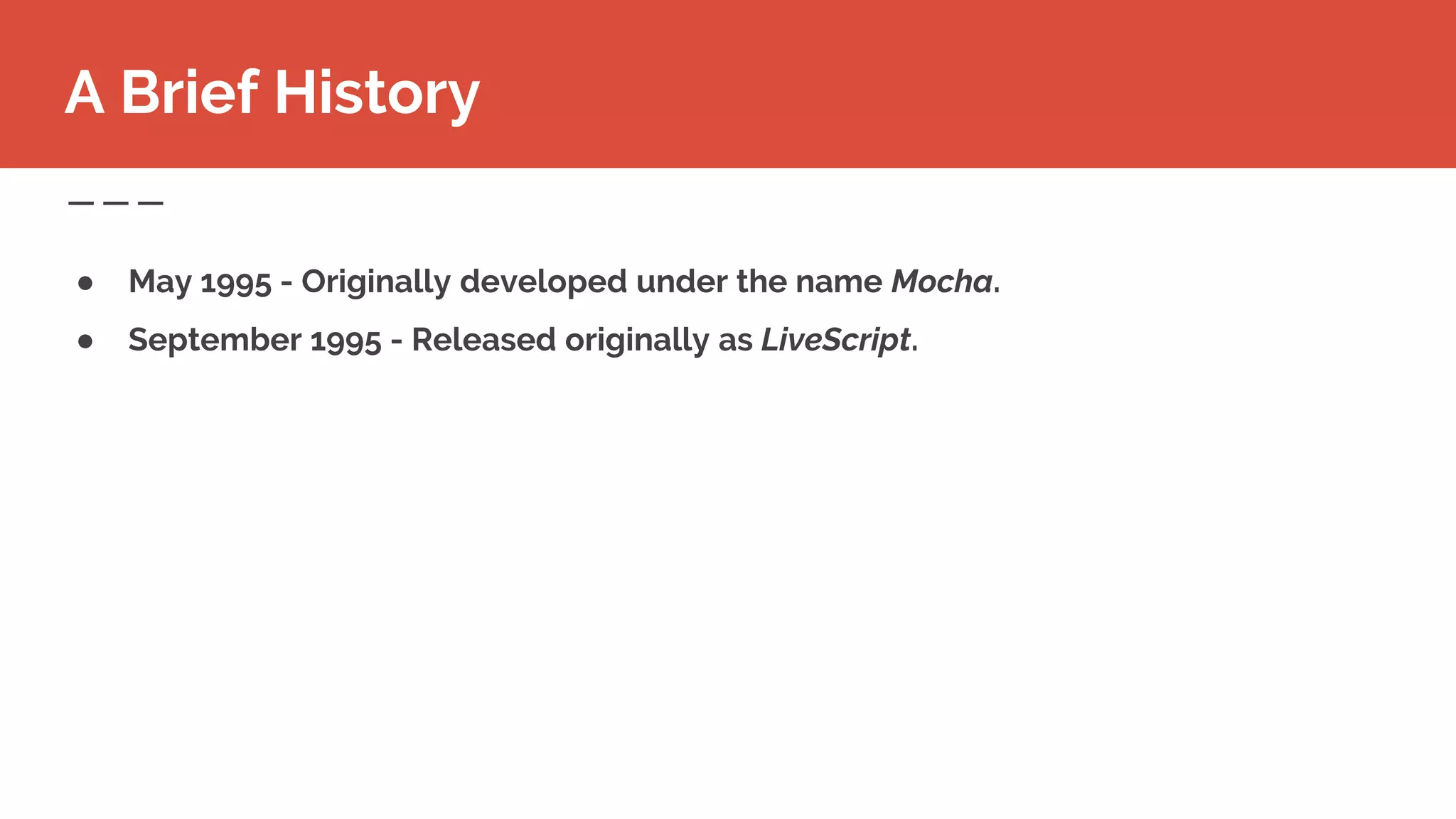 ● May 1995 - Originally developed under the name Mocha.
● September 1995 - Released originally as LiveScript.
A Brief History
 