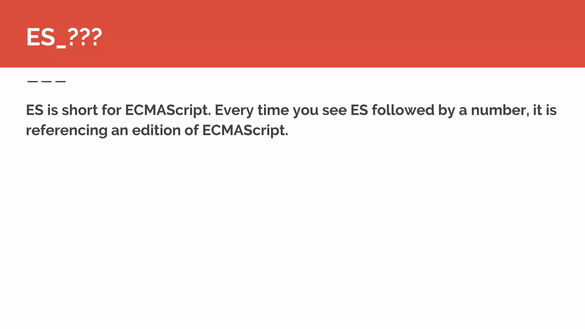 ES is short for ECMAScript. Every time you see ES followed by a number, it is
referencing an edition of ECMAScript.
ES_???
 