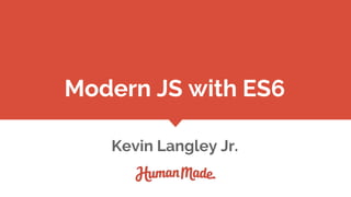 Modern JS with ES6
Kevin Langley Jr.
 
