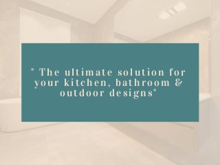 " The ultimate solution for
your kitchen, bathroom &
outdoor designs"
 