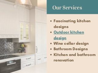 Our Services
Fascinating kitchen
designs
Outdoor kitchen
design
Wine cellar design
Bathroom Designs
Kitchen and bathroom
renovation
 