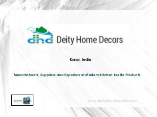 Karur, India 
Manufacturers, Suppliers and Exporters of Modern Kitchen Textile Products 
www.deityhomedecors.com 
 