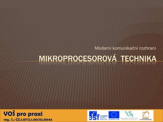 Moderní komunikační rozhraní

                      MIKROPROCESOROVÁ TECHNIKA




VOŠ pro praxi
reg. č.: CZ.1.07/2.1.00/32.0044
 