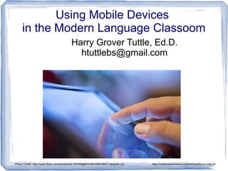 Using Mobile Devices
in the Modern Language Classoom
Harry Grover Tuttle, Ed.D.
htuttlebs@gmail.com
Photo Credit: http://www.flickr.com/photos/24178168@N07/6816581064/">ebayink via http://compfight.com http://creativecommons.org/licenses/by-nc-nd/2.0/
 