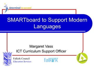 SMARTboard to Support Modern Languages Margaret Vass ICT Curriculum Support Officer Falkirk Council   Education Services 