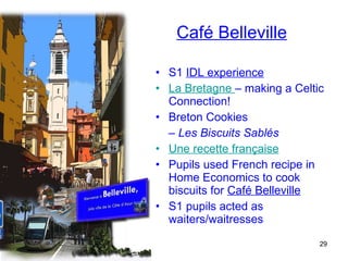 Café Belleville S1  IDL experience La Bretagne  – making a Celtic Connection! Breton Cookies  –  Les Biscuits Sablés Une recette française Pupils used French recipe in Home Economics to cook biscuits for  Café Belleville S1 pupils acted as waiters/waitresses 