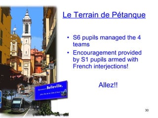 Le Terrain de Pétanque S6 pupils managed the 4 teams Encouragement provided by S1 pupils armed with French interjections! Allez!! 