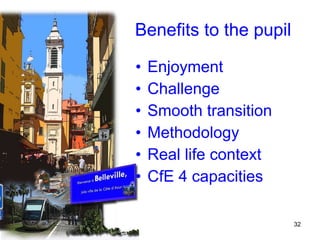 Benefits to the pupil Enjoyment Challenge Smooth transition Methodology Real life context CfE 4 capacities 