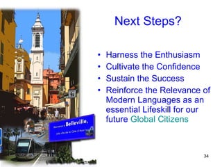 Next Steps? Harness the Enthusiasm Cultivate the Confidence Sustain the Success Reinforce the Relevance of Modern Languages as an essential Lifeskill for our future  Global Citizens 