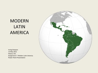 Irving Simpson 13 May 2011 History 141 Assignment 7: Modern Latin America Power Point Presentation      MODERN LATIN AMERICA 