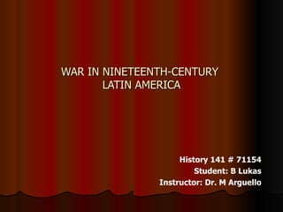 WAR IN NINETEENTH-CENTURY  LATIN AMERICA History 141 # 71154 Student: B Lukas Instructor: Dr. M Arguello 
