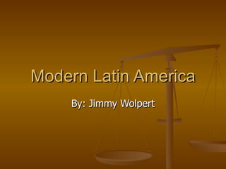 Modern Latin America By: Jimmy Wolpert 