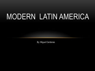 By: Miguel Cardenas Modern  Latin America 