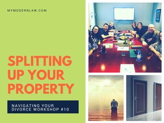 SPLITTING
UP YOUR
PROPERTY
NAVIGATING YOUR
DIVORCE WORKSHOP #10
M Y M O D E R N L A W . C O M
 