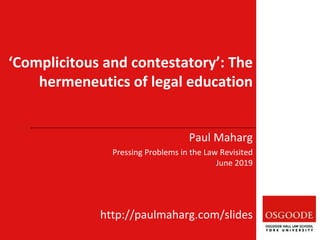 Paul Maharg
Pressing Problems in the Law Revisited
June 2019
http://paulmaharg.com/slides
‘Complicitous and contestatory’: The
hermeneutics of legal education
 