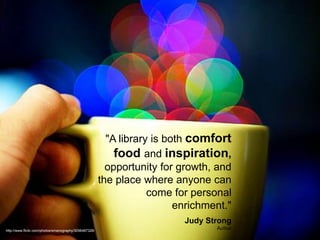 "Libraries: cafeterias
           for food that feeds
                   the mind."
                                      ...
