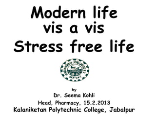 Modern life
vis a vis
Stress free life
by
Dr. Seema Kohli
Head, Pharmacy, 15.2.2013
Kalaniketan Polytechnic College, Jabalpur
 