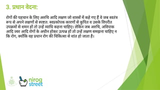 3. धान वेदना:
रोग क पहचान केलए अ च आ द ल ण जो शा म कहेगए ह वेजब वतं
प सेअपनेल ण सेप तः व कोपक कारण सेकुपत व उसकेवपरीत
उप म सेशमन ह तो उ ह ा ध कहना चा हए। लेकन जब अ च, अ वपाक
आ द वर आ द रोग केअधीन होकर उ प ह तो उ ह ल ण समझना चा हए न
क रोग, य क वह धान रोग क च क सा सेशांत हो जाता है।
 