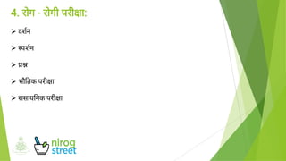 




4. रोग - रोगी परी ा:
दशन
पशन
भौ तक परी ा
रासाय नक परी ा
 