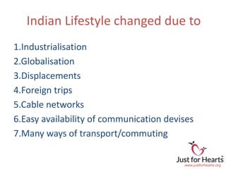 Indian Lifestyle changed due to
1.Industrialisation
2.Globalisation
3.Displacements
4.Foreign trips
5.Cable networks
6.Eas...