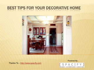 BEST TIPS FOR YOUR DECORATIVE HOME




                                     Powered By :
Thanks To - http://www.spacify.com
 